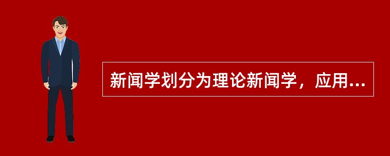 新闻学划分为理论新闻学，应用新闻学和历史新闻学。