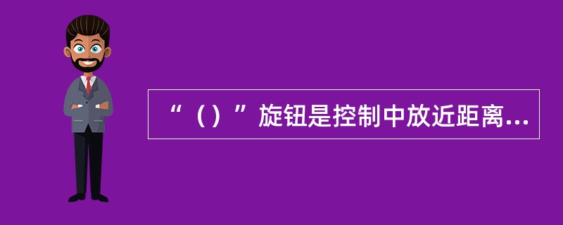 “（）”旋钮是控制中放近距离的放大倍数。