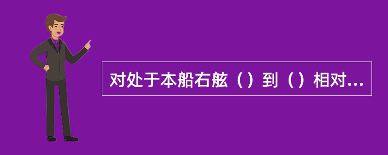 对处于本船右舷（）到（）相对方位之间的来船，应向右转向直到来船处于左30° 以上