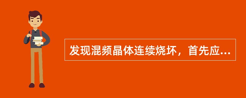 发现混频晶体连续烧坏，首先应检查（）。