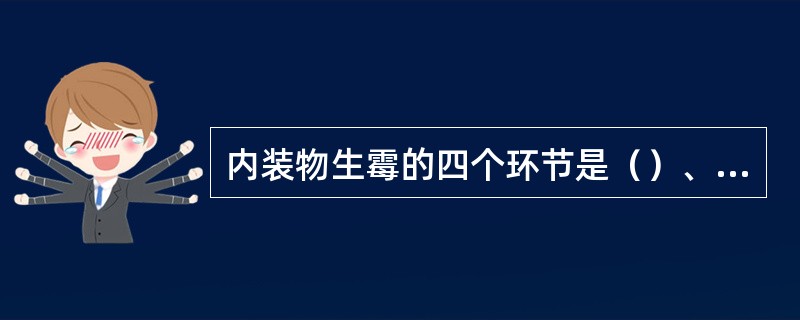 内装物生霉的四个环节是（）、、（）、（）