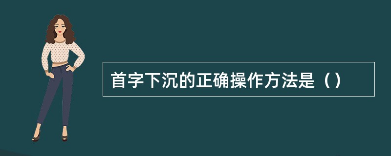 首字下沉的正确操作方法是（）