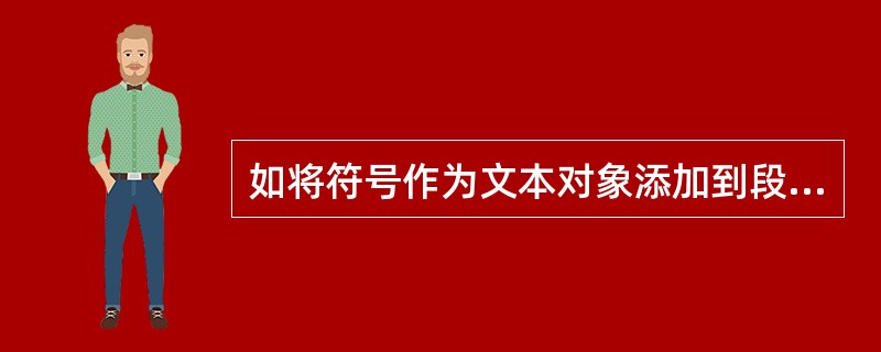 如将符号作为文本对象添加到段落中是应（）符号泊坞窗中选中的符号字体.