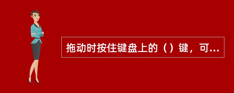 拖动时按住键盘上的（）键，可以将移动的方向限制在水平或者垂直方向。