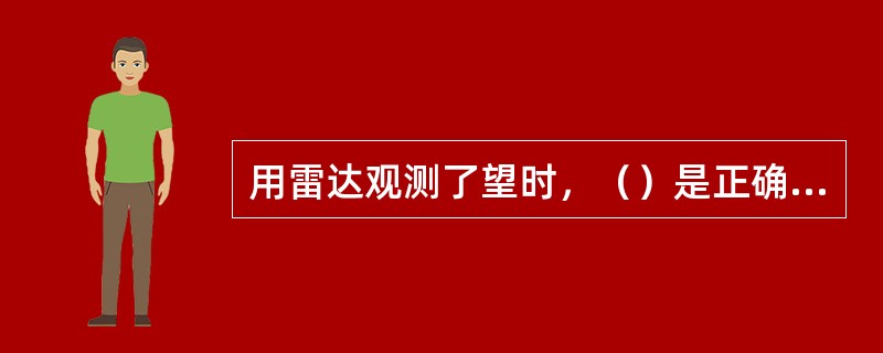 用雷达观测了望时，（）是正确的。