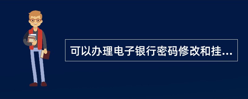 可以办理电子银行密码修改和挂失的途径是（）。