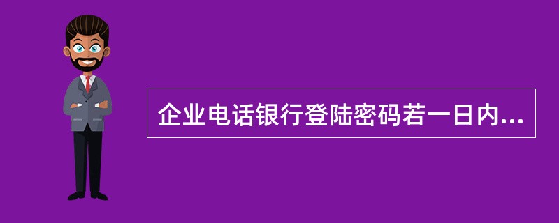 企业电话银行登陆密码若一日内输错不足3次，但累计输错（）次将被锁定。