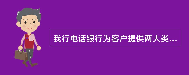 我行电话银行为客户提供两大类服务为（）。