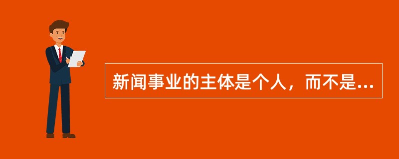 新闻事业的主体是个人，而不是职业的新闻机构。