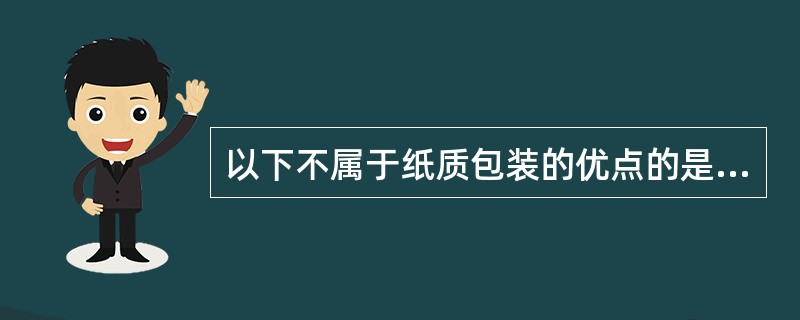 以下不属于纸质包装的优点的是（）。