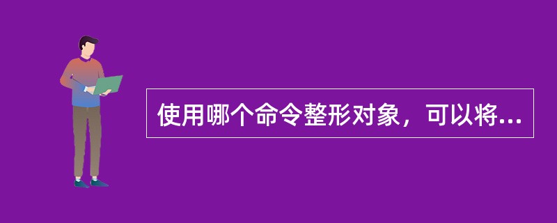 使用哪个命令整形对象，可以将工作区中相互重叠的两个对象的公共区域创建成新的图形对