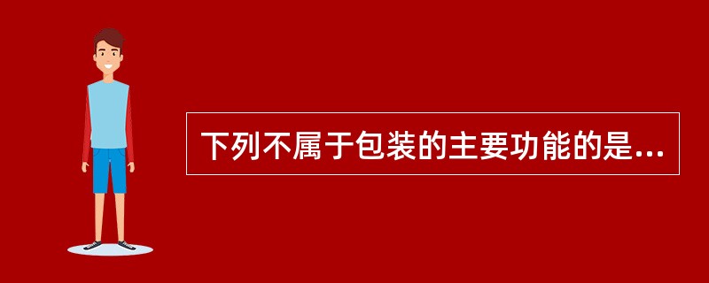 下列不属于包装的主要功能的是（）.