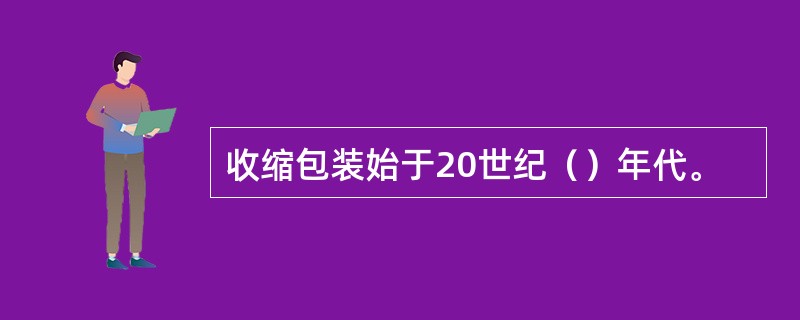 收缩包装始于20世纪（）年代。