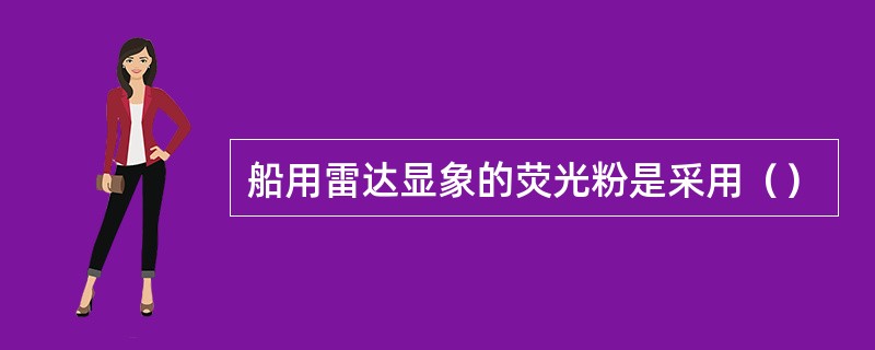 船用雷达显象的荧光粉是采用（）