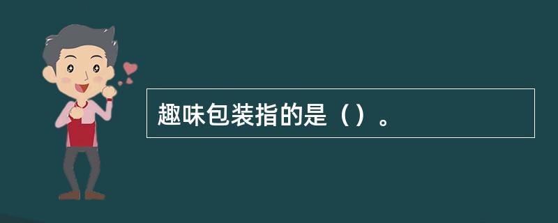 趣味包装指的是（）。