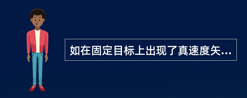 如在固定目标上出现了真速度矢量，而且此速度矢量的方向有很大变化，可能是ARPA的