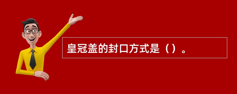 皇冠盖的封口方式是（）。