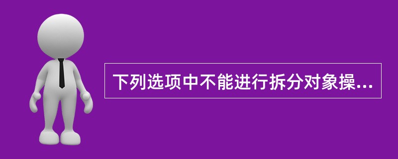 下列选项中不能进行拆分对象操作的是（）