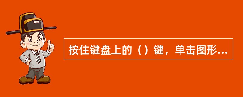 按住键盘上的（）键，单击图形，可以选择被其他图形覆盖在底下的图形。