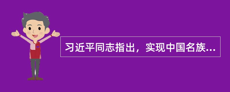 习近平同志指出，实现中国名族伟大复兴的中国梦，就是要实现（）.