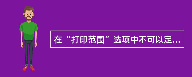 在“打印范围”选项中不可以定义的选项为（）。