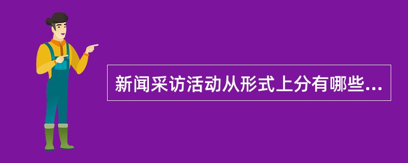新闻采访活动从形式上分有哪些常用方式？请列举并适当解释。