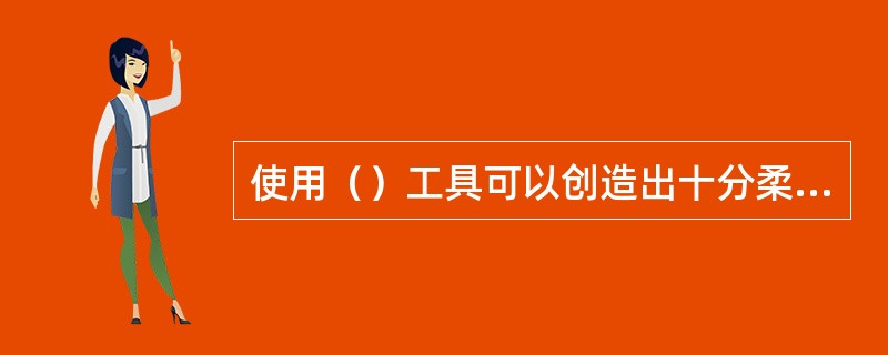 使用（）工具可以创造出十分柔和的填充效果，同时被填充对象上将出现分割网状填充区域