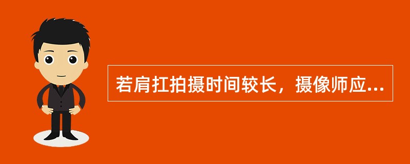 若肩扛拍摄时间较长，摄像师应采用胸式呼吸代替腹部呼吸。