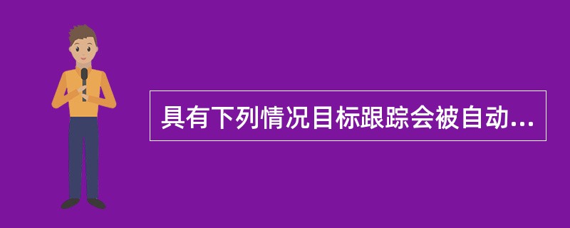 具有下列情况目标跟踪会被自动清除（）。