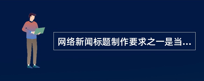 网络新闻标题制作要求之一是当日最重要的新闻标题应被特殊处理。