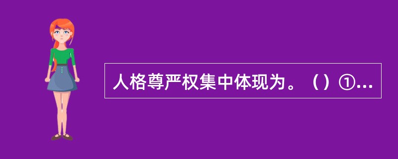 人格尊严权集中体现为。（）①生命健康权②自由权③名誉权④肖像权⑤姓名权⑥隐私权
