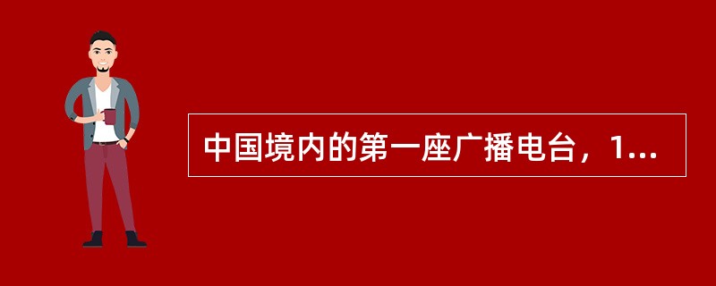 中国境内的第一座广播电台，1923年1月23日第一次出现于北京。