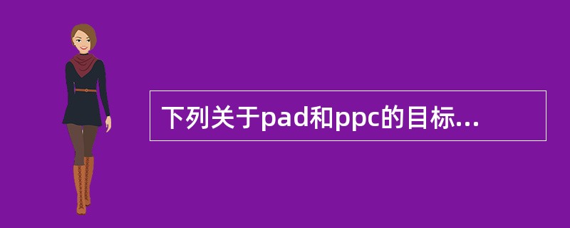 下列关于pad和ppc的目标不正确的是（）