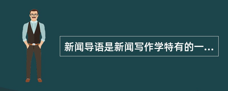 新闻导语是新闻写作学特有的一个概念，是消息这种新闻体裁区别于其它文体的一个重要特