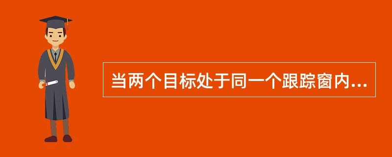 当两个目标处于同一个跟踪窗内时，常会引起跟踪失误，这种现象称为（）