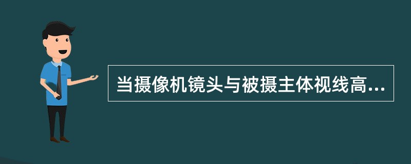 当摄像机镜头与被摄主体视线高度持平时称为平摄。