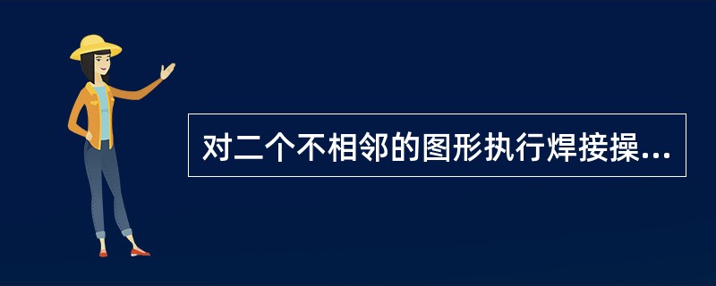 对二个不相邻的图形执行焊接操作，结果是？（）