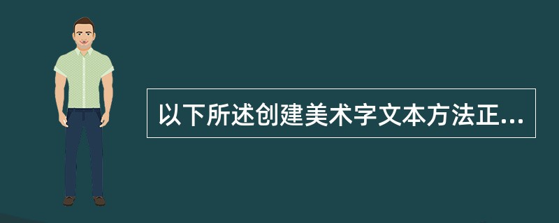 以下所述创建美术字文本方法正确的是？（）