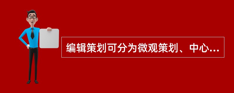 编辑策划可分为微观策划、中心策划、宏观策划。