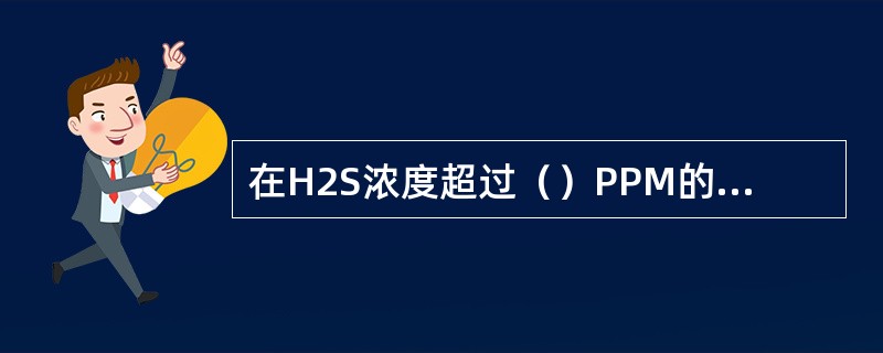 在H2S浓度超过（）PPM的区域长时间工作，应穿戴和使用防毒面具。