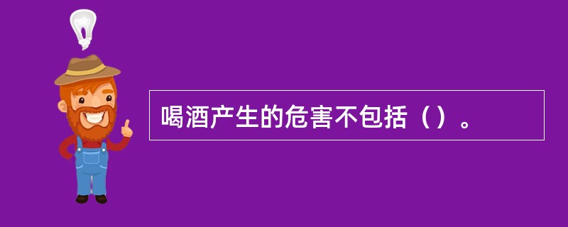 喝酒产生的危害不包括（）。