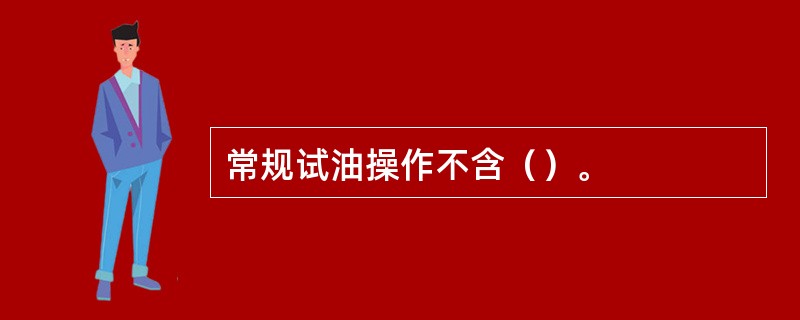 常规试油操作不含（）。