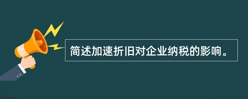 简述加速折旧对企业纳税的影响。