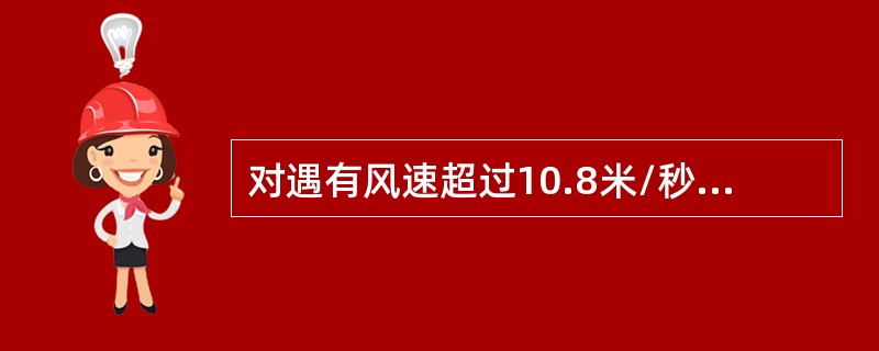 对遇有风速超过10.8米/秒、雷电、暴雨、大雪、大雾等恶劣气候时，不宜进行高空作