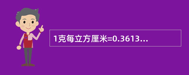 1克每立方厘米=0.3613磅每立方英寸。