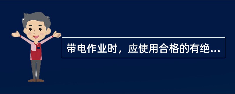 带电作业时，应使用合格的有绝缘手柄的钳、螺丝刀、活扳手等工具，严禁使用锉刀和金属