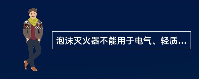 泡沫灭火器不能用于电气、轻质金属发生的火灾的扑救。