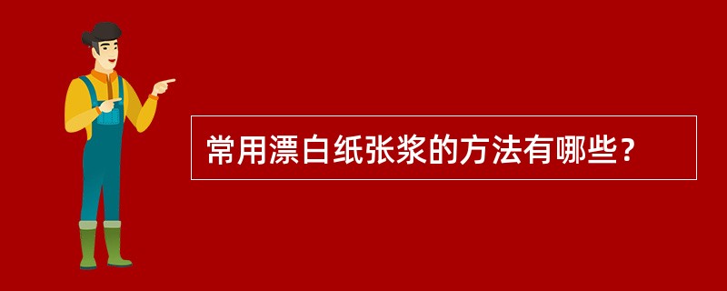 常用漂白纸张浆的方法有哪些？