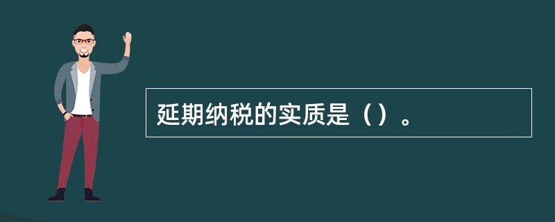 延期纳税的实质是（）。