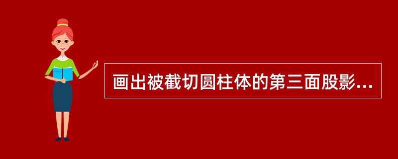 画出被截切圆柱体的第三面股影，并整理轮廓线。